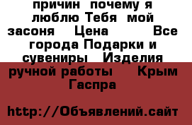 “100 причин, почему я люблю Тебя, мой засоня“ › Цена ­ 700 - Все города Подарки и сувениры » Изделия ручной работы   . Крым,Гаспра